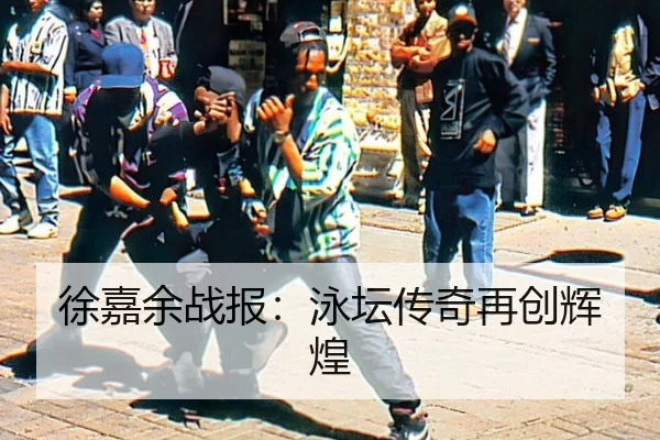 徐嘉余战报：泳坛传奇再创辉煌